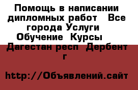 Помощь в написании дипломных работ - Все города Услуги » Обучение. Курсы   . Дагестан респ.,Дербент г.